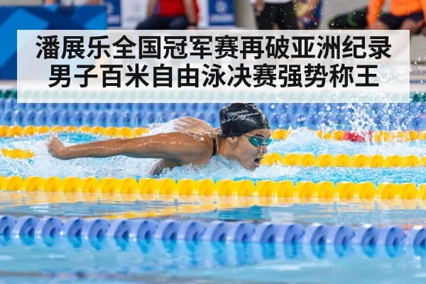潘展乐全国冠军赛再破亚洲纪录 男子百米自由泳决赛强势称王