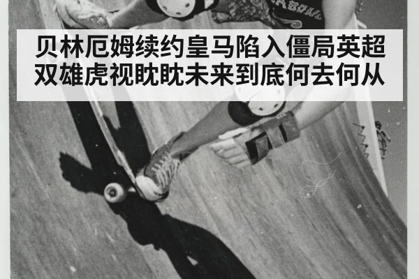 贝林厄姆续约皇马陷入僵局英超双雄虎视眈眈未来到底何去何从