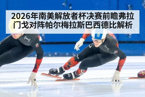 2026年南美解放者杯决赛前瞻弗拉门戈对阵帕尔梅拉斯巴西德比解析